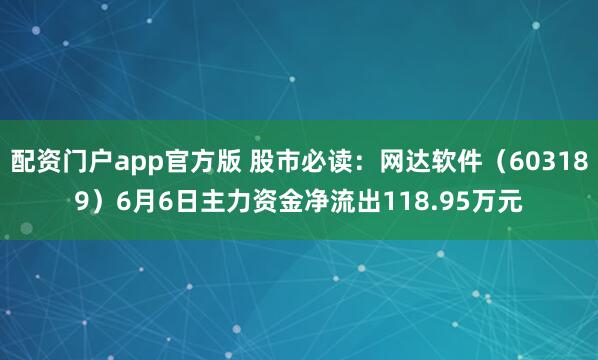 配资门户app官方版 股市必读：网达软件（603189）6月6日主力资金净流出118.95万元