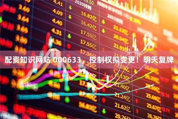 配资知识网站 000633，控制权拟变更！明天复牌