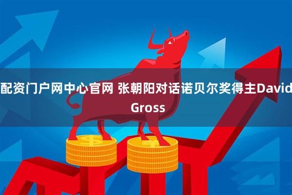 配资门户网中心官网 张朝阳对话诺贝尔奖得主David Gross