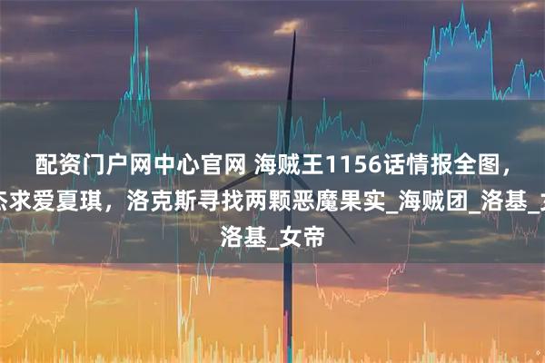 配资门户网中心官网 海贼王1156话情报全图，罗杰求爱夏琪，洛克斯寻找两颗恶魔果实_海贼团_洛基_女帝