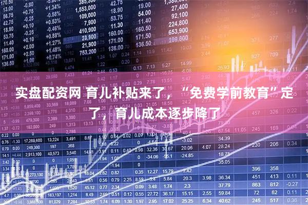 实盘配资网 育儿补贴来了，“免费学前教育”定了，育儿成本逐步降了