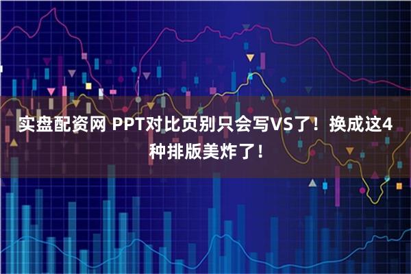 实盘配资网 PPT对比页别只会写VS了！换成这4种排版美炸了！