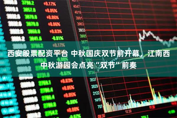 西安股票配资平台 中秋国庆双节前开幕，江南西中秋游园会点亮“双节”前奏