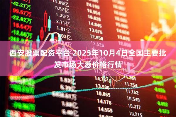 西安股票配资平台 2025年10月4日全国主要批发市场大葱价格行情