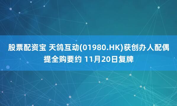 股票配资宝 天鸽互动(01980.HK)获创办人配偶提全购要约 11月20日复牌