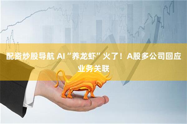 配资炒股导航 AI“养龙虾”火了！A股多公司回应业务关联