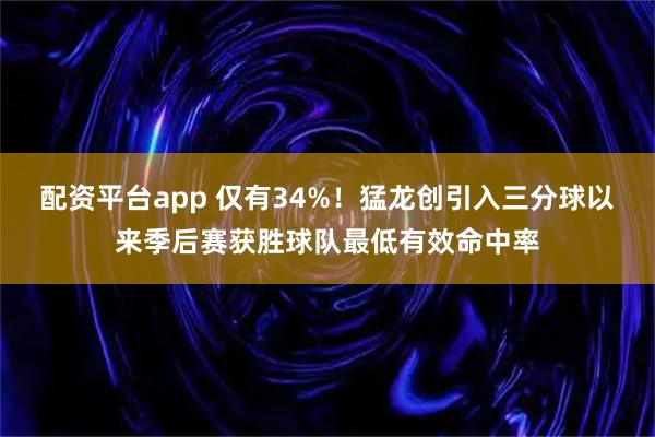配资平台app 仅有34%！猛龙创引入三分球以来季后赛获胜球队最低有效命中率