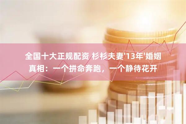 全国十大正规配资 杉杉夫妻'13年'婚姻真相：一个拼命奔跑，一个静待花开