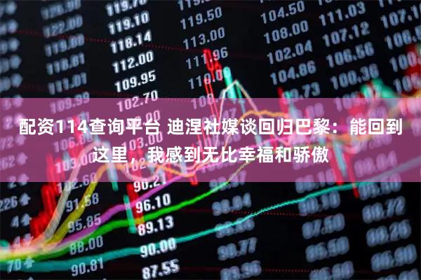 配资114查询平台 迪涅社媒谈回归巴黎：能回到这里，我感到无比幸福和骄傲
