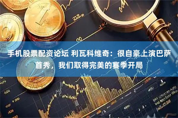 手机股票配资论坛 利瓦科维奇：很自豪上演巴萨首秀，我们取得完美的赛季开局